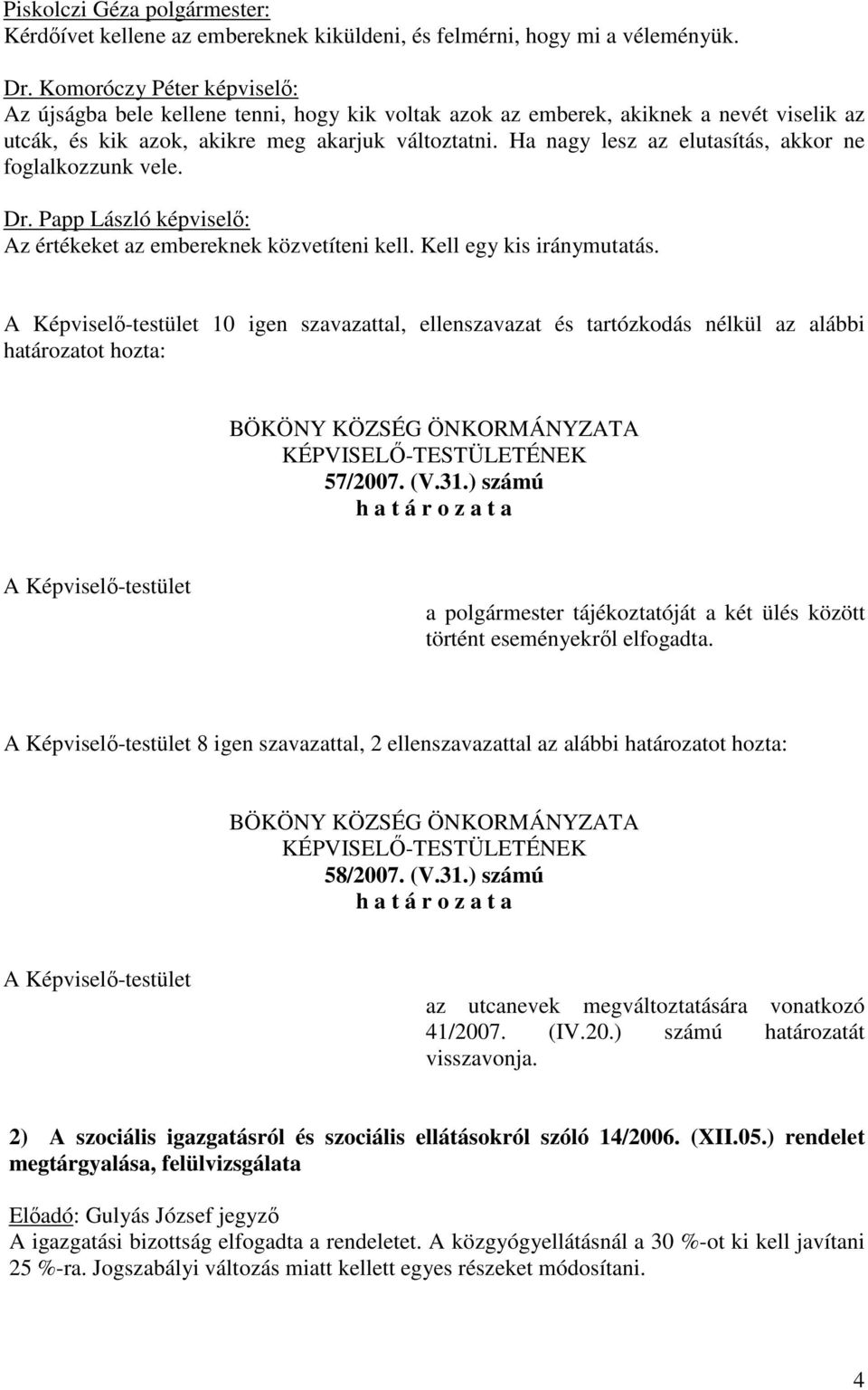 Ha nagy lesz az elutasítás, akkor ne foglalkozzunk vele. Dr. Papp László képviselő: Az értékeket az embereknek közvetíteni kell. Kell egy kis iránymutatás.