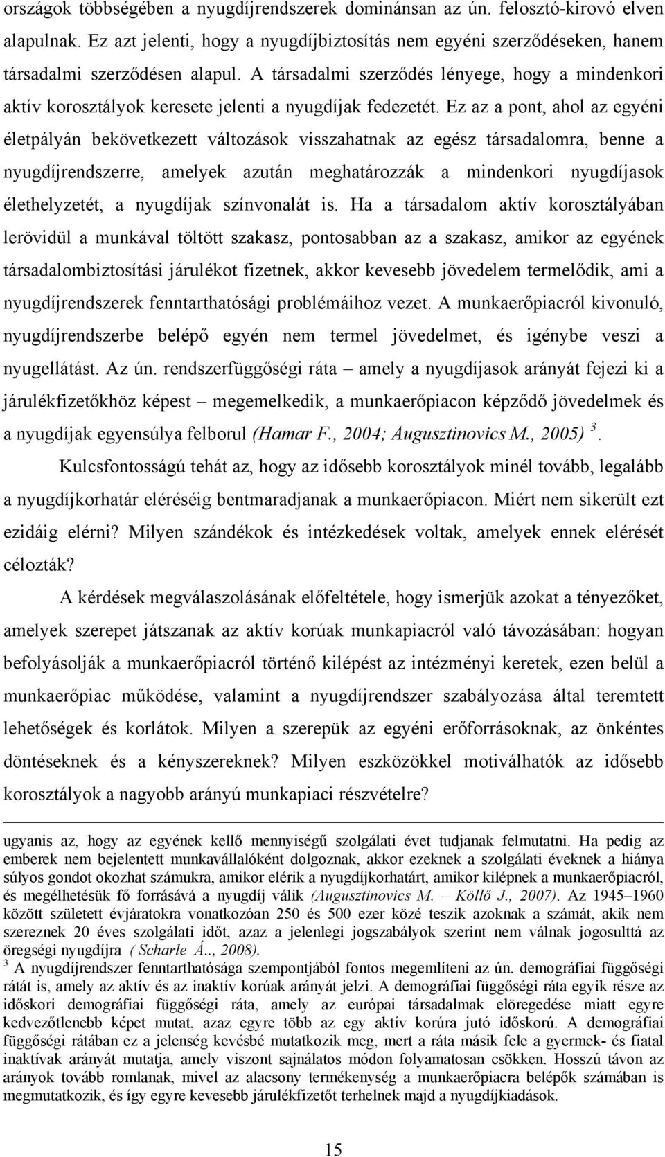 Ez az a pont, ahol az egyéni életpályán bekövetkezett változások visszahatnak az egész társadalomra, benne a nyugdíjrendszerre, amelyek azután meghatározzák a mindenkori nyugdíjasok élethelyzetét, a