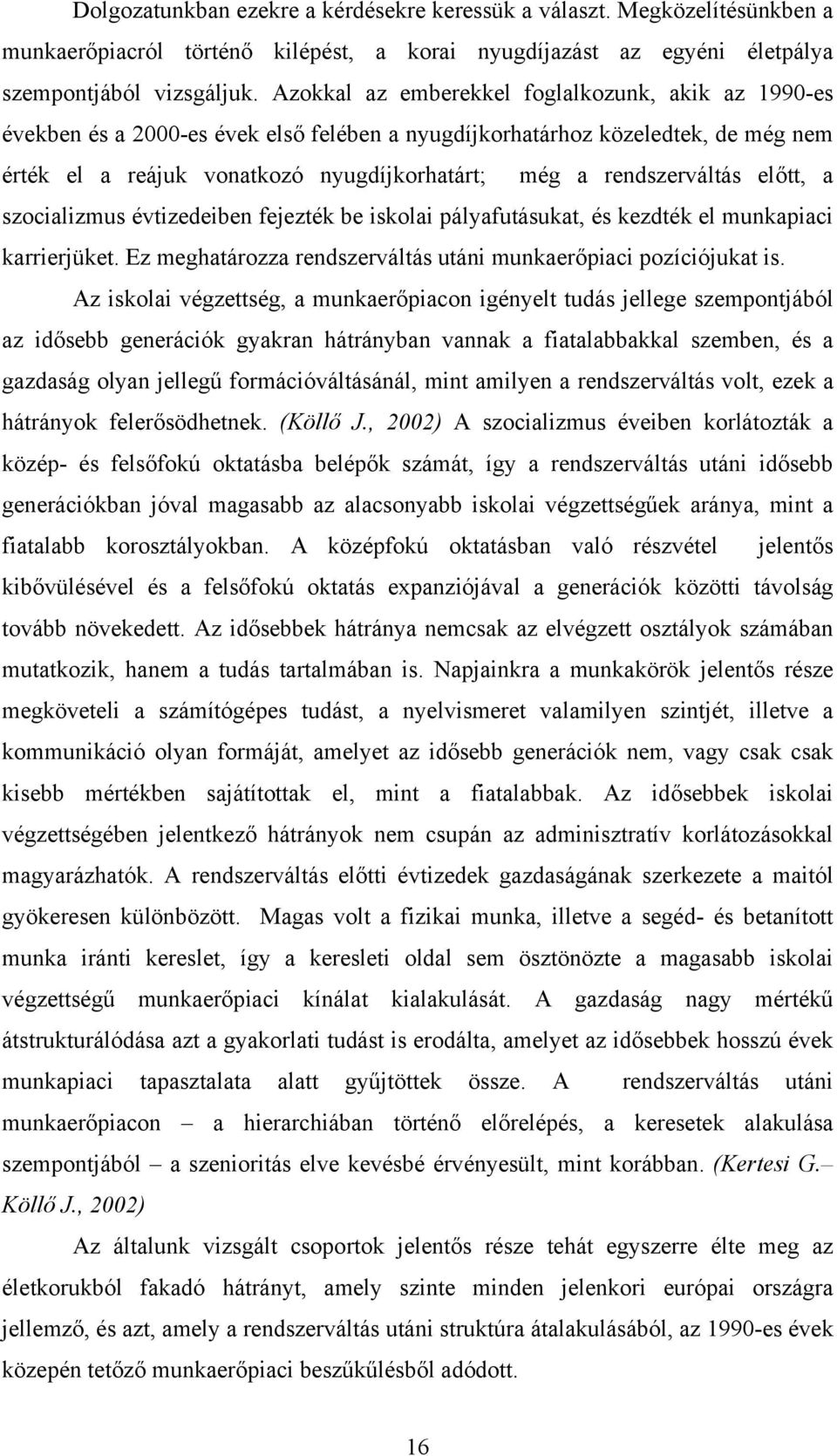 rendszerváltás előtt, a szocializmus évtizedeiben fejezték be iskolai pályafutásukat, és kezdték el munkapiaci karrierjüket. Ez meghatározza rendszerváltás utáni munkaerőpiaci pozíciójukat is.