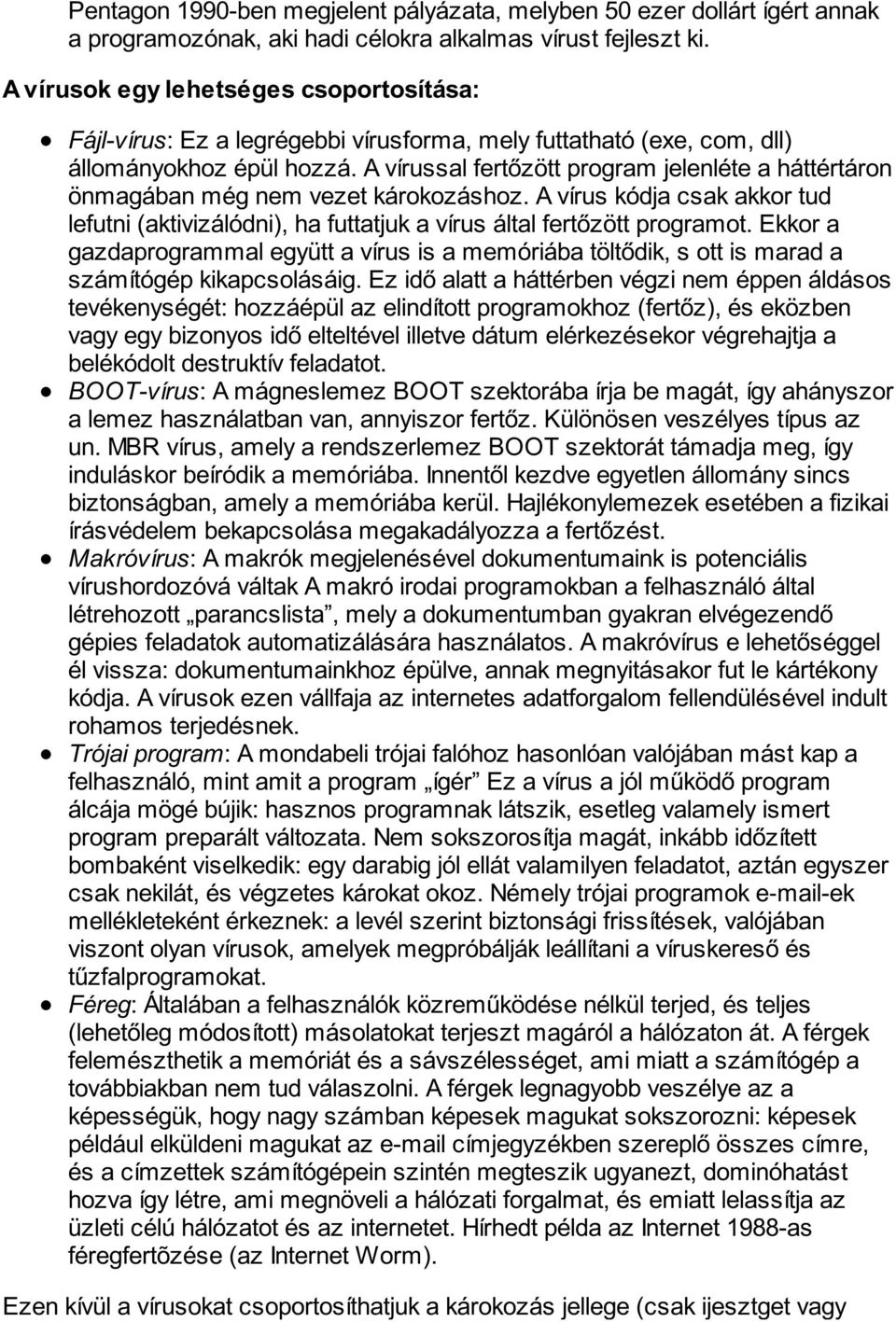 A vírussal fertőzött program jelenléte a háttértáron önmagában még nem vezet károkozáshoz. A vírus kódja csak akkor tud lefutni (aktivizálódni), ha futtatjuk a vírus által fertőzött programot.