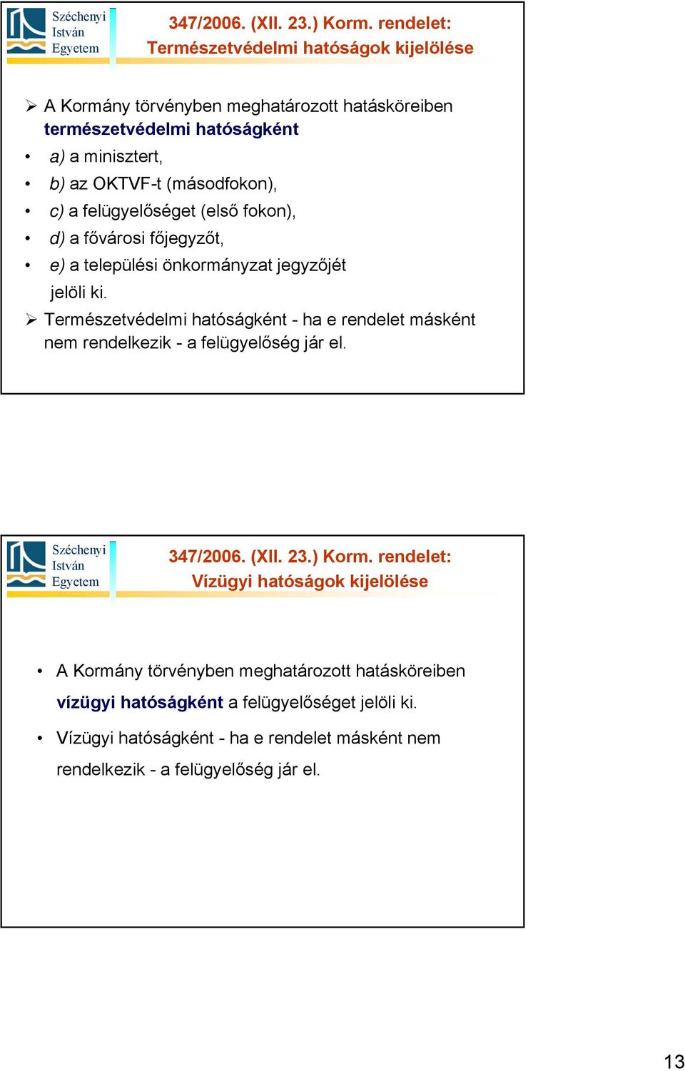 Természetvédelmi hatóságként - ha e rendelet másként nem rendelkezik - a felügyelőség jár el.