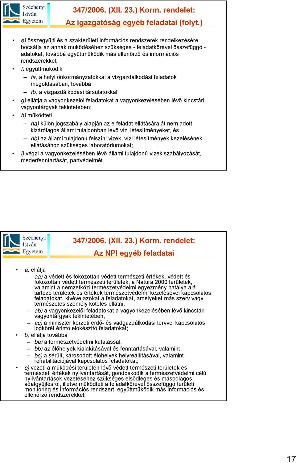információs rendszerekkel; f) együttműködik fa) a helyi önkormányzatokkal a vízgazdálkodási feladatok megoldásában, továbbá fb) a vízgazdálkodási társulatokkal; g) ellátja a vagyonkezelői feladatokat