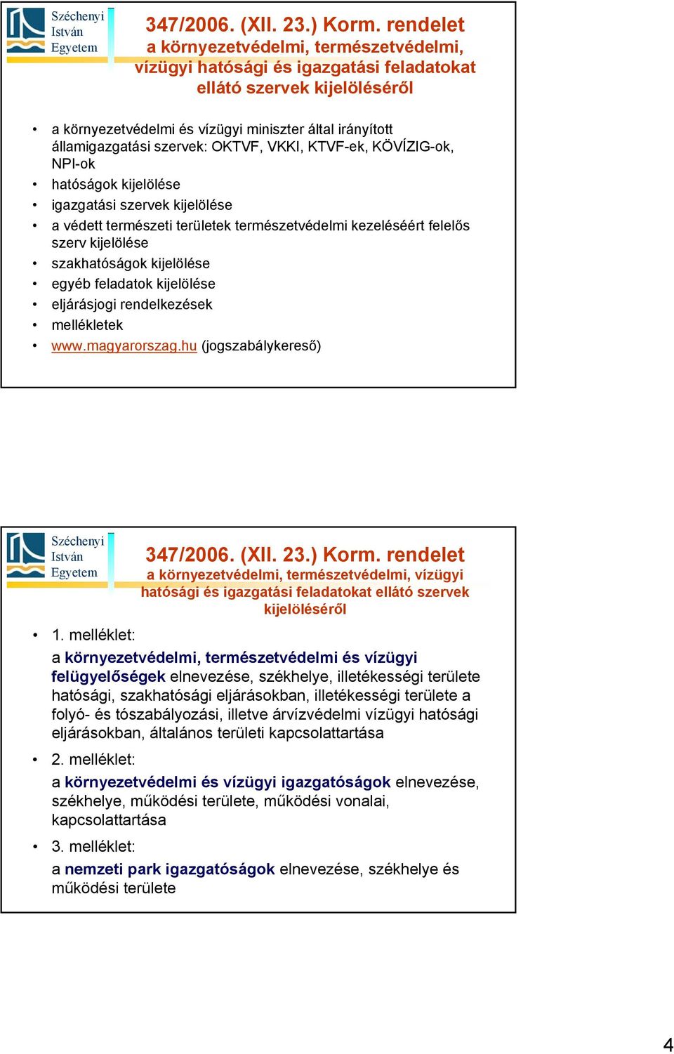 szervek: OKTVF, VKKI, KTVF-ek, KÖVÍZIG-ok, NPI-ok hatóságok kijelölése igazgatási szervek kijelölése a védett természeti területek természetvédelmi kezeléséért felelős szerv kijelölése szakhatóságok
