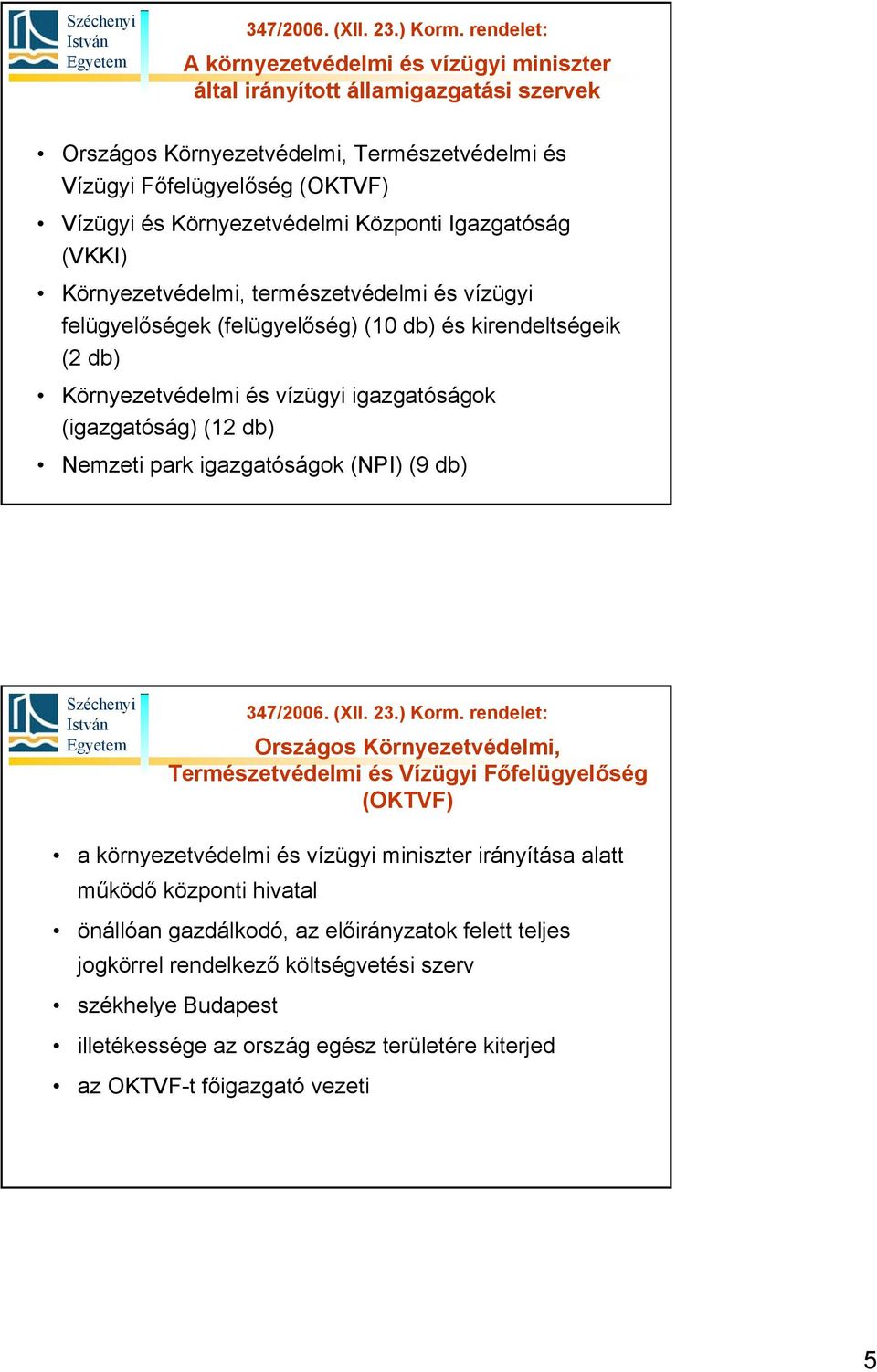 (12 db) Nemzeti park igazgatóságok (NPI) (9 db) Országos Környezetvédelmi, Természetvédelmi és Vízügyi Főfelügyelőség (OKTVF) a környezetvédelmi és vízügyi miniszter irányítása alatt működő