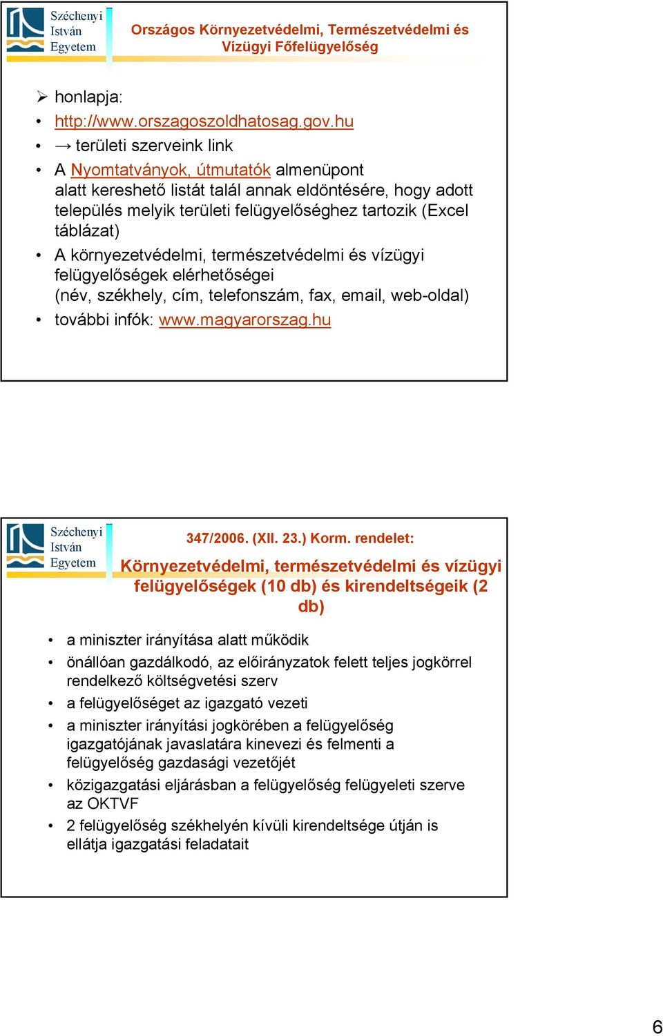 környezetvédelmi, természetvédelmi és vízügyi felügyelőségek elérhetőségei (név, székhely, cím, telefonszám, fax, email, web-oldal) további infók: www.magyarorszag.