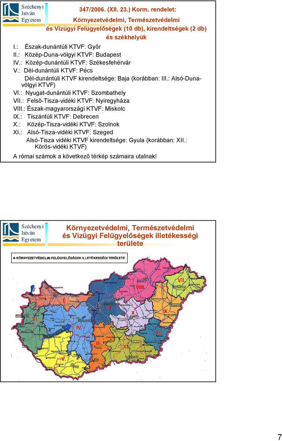 : Felső-Tisza-vidéki KTVF: Nyíregyháza VIII.: Észak-magyarországi KTVF: Miskolc IX.: Tiszántúli KTVF: Debrecen X.: Közép-Tisza-vidéki KTVF: Szolnok XI.