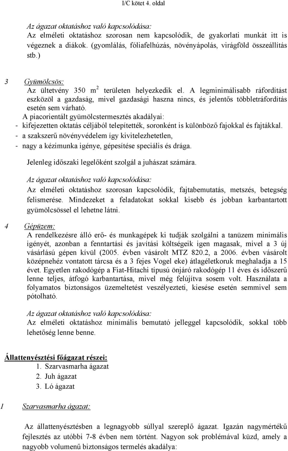 A legminimálisabb ráfordítást eszközöl a gazdaság, mivel gazdasági haszna nincs, és jelentős többletráfordítás esetén sem várható.