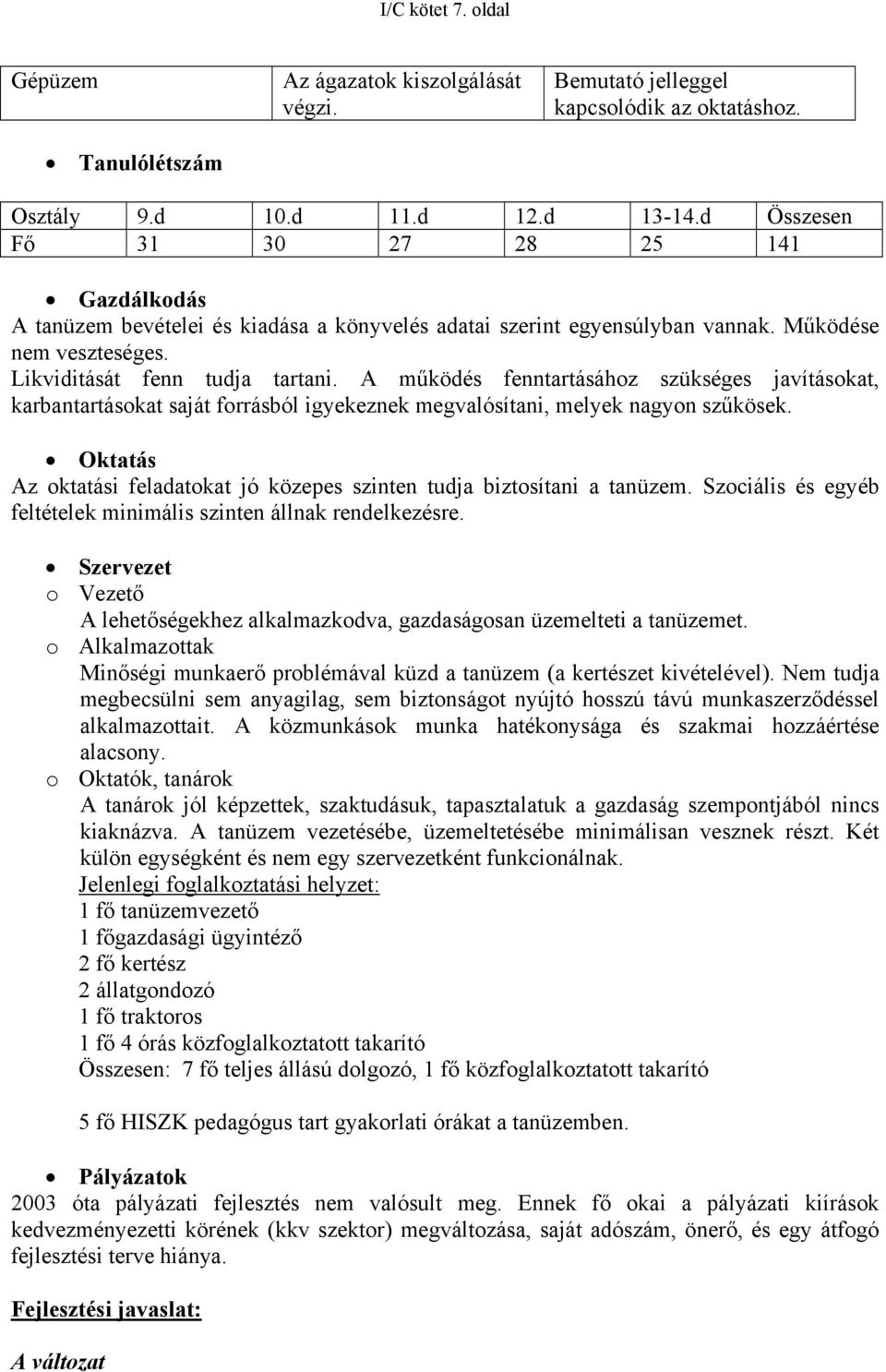 A működés fenntartásához szükséges javításokat, karbantartásokat saját forrásból igyekeznek megvalósítani, melyek nagyon szűkösek.