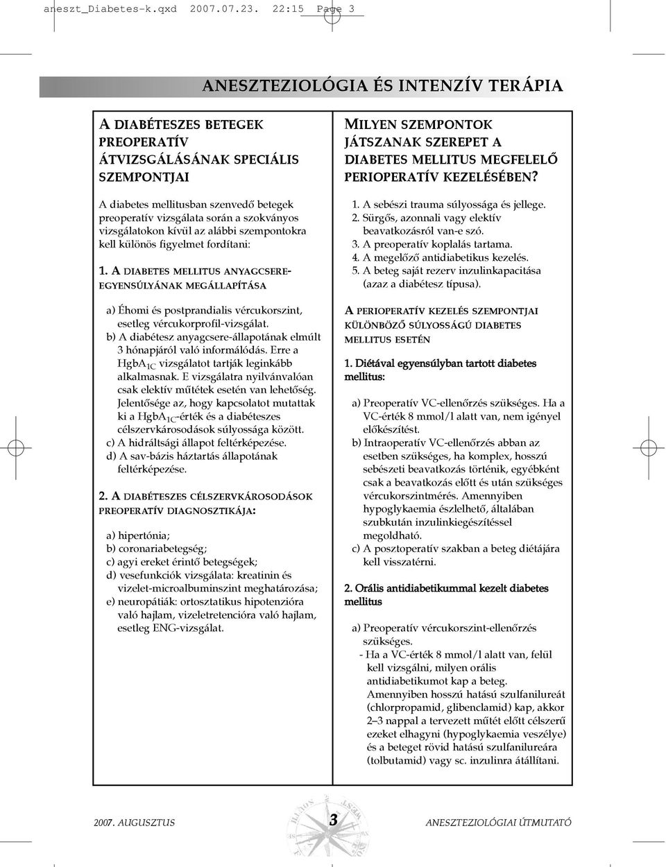 szempontokra kell különös figyelmet fordítani: 1. A DIABETES MELLITUS ANYAGCSERE- EGYENSÚLYÁNAK MEGÁLLAPÍTÁSA a) Éhomi és postprandialis vércukorszint, esetleg vércukorprofil-vizsgálat.