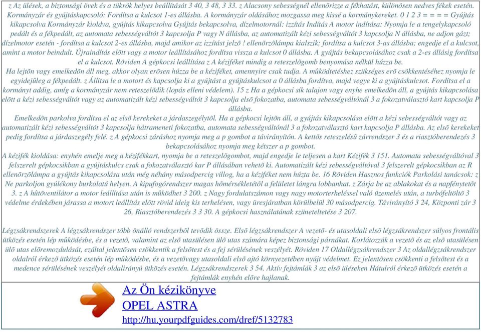 0 1 2 3 = = = = Gyújtás kikapcsolva Kormányzár kioldva, gyújtás kikapcsolva Gyújtás bekapcsolva, dízelmotornál: izzítás Indítás A motor indítása: Nyomja le a tengelykapcsoló pedált és a fékpedált, az