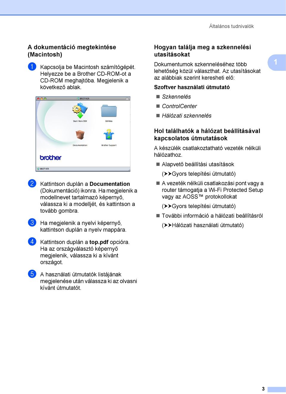 Az utasításokat az alábbiak szerint keresheti elő: Szoftver használati útmutató Szkennelés ControlCenter Hálózati szkennelés 1 b Kattintson duplán a Documentation (Dokumentáció) ikonra.