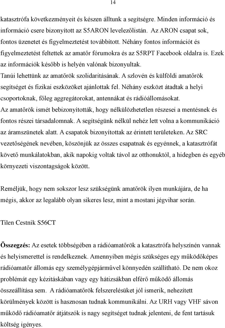 Ezek az információk később is helyén valónak bizonyultak. Tanúi lehettünk az amatőrök szolidaritásának. A szlovén és külföldi amatőrök segítséget és fizikai eszközöket ajánlottak fel.