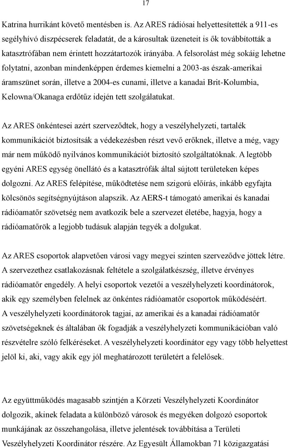 A felsorolást még sokáig lehetne folytatni, azonban mindenképpen érdemes kiemelni a 2003-as észak-amerikai áramszünet során, illetve a 2004-es cunami, illetve a kanadai Brit-Kolumbia, Kelowna/Okanaga