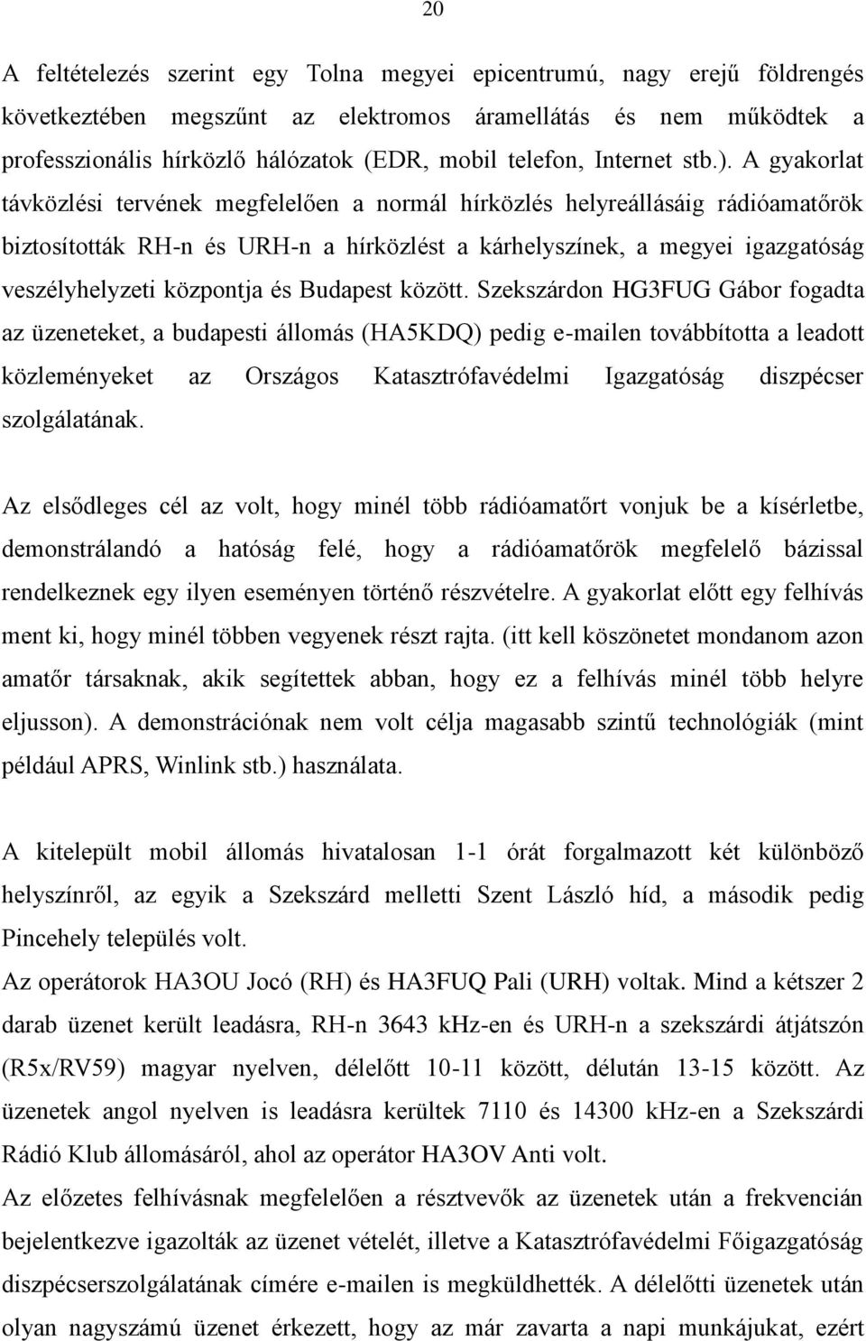 A gyakorlat távközlési tervének megfelelően a normál hírközlés helyreállásáig rádióamatőrök biztosították RH-n és URH-n a hírközlést a kárhelyszínek, a megyei igazgatóság veszélyhelyzeti központja és