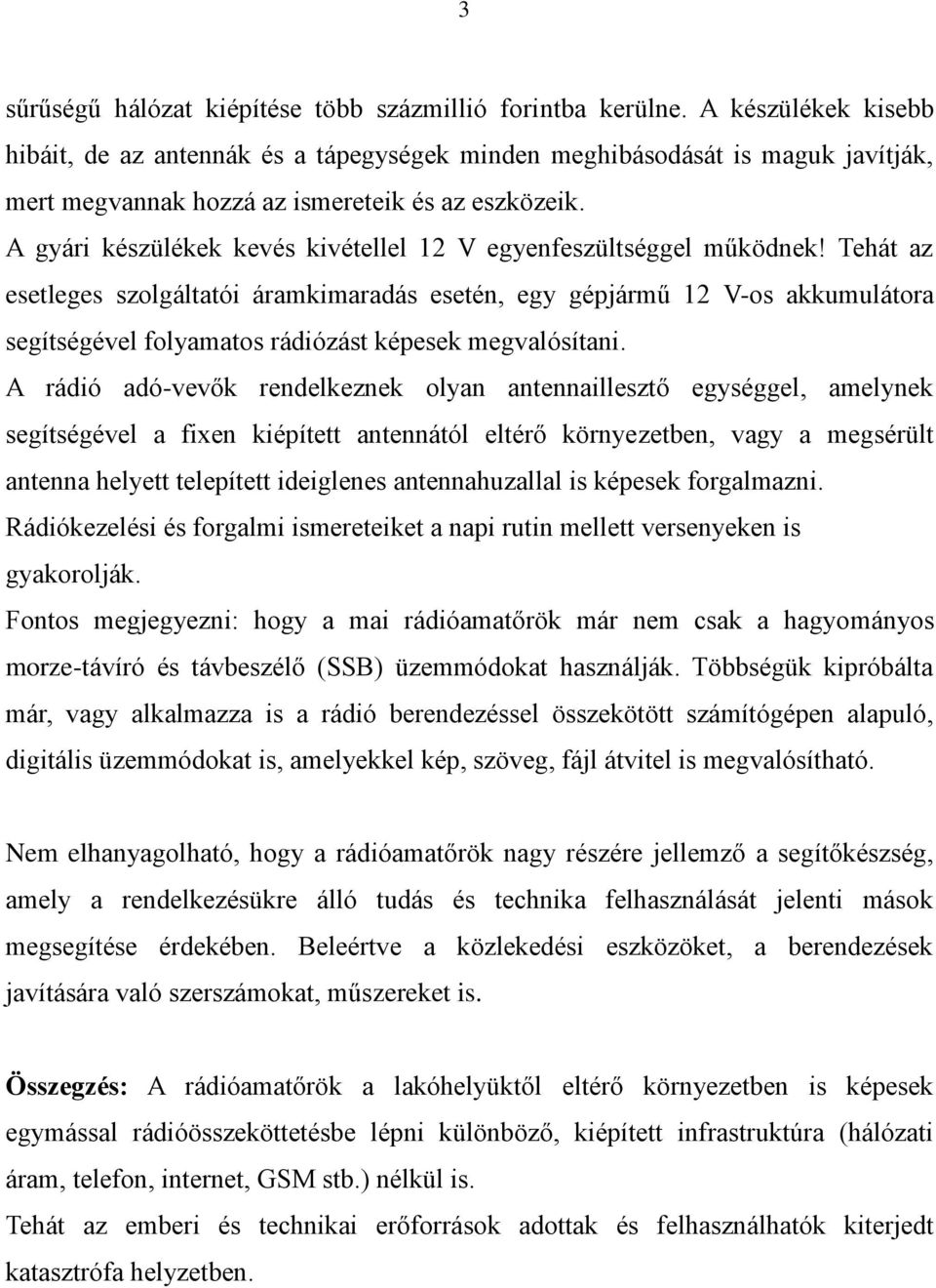 A gyári készülékek kevés kivétellel 12 V egyenfeszültséggel működnek!