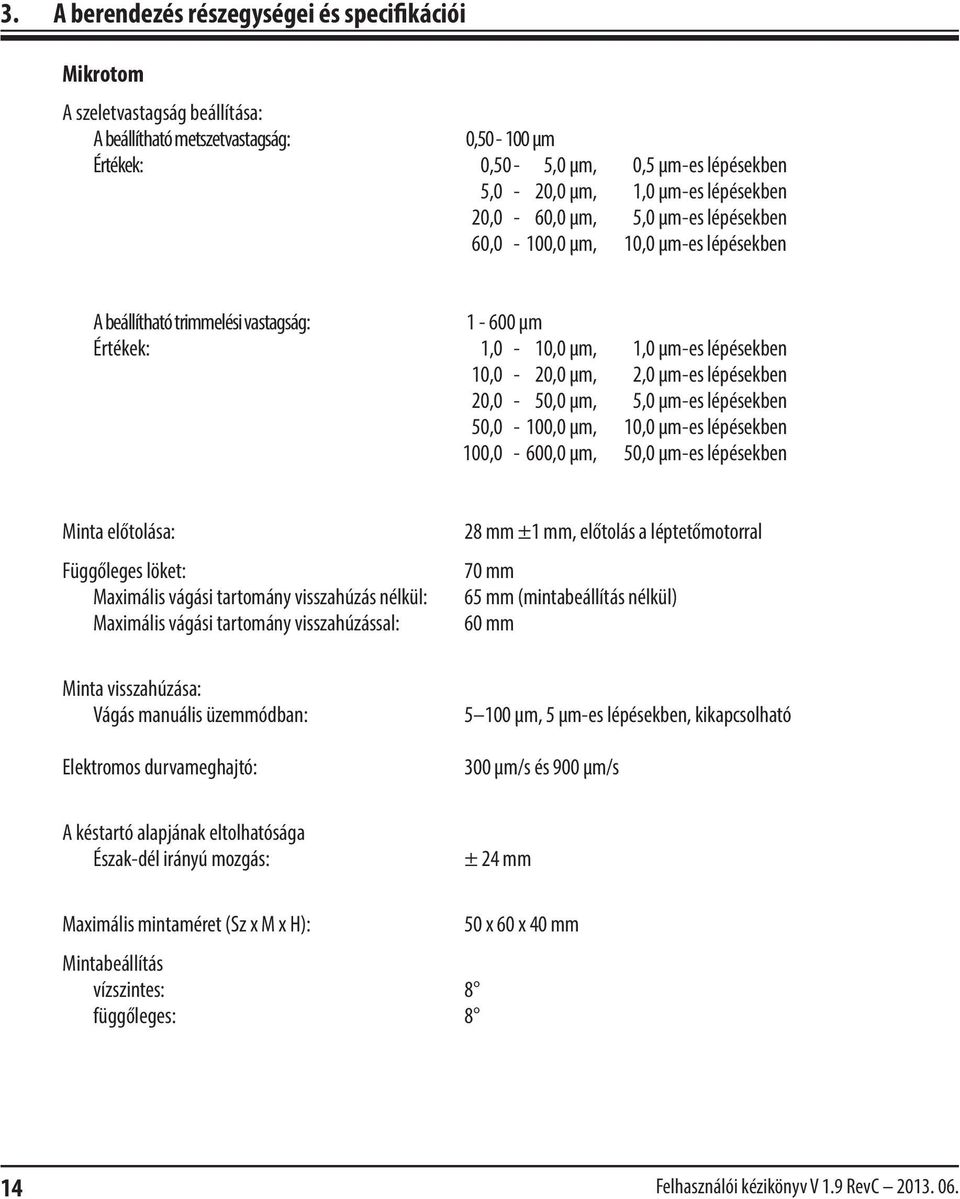 lépésekben 20,0-50,0 µm, 5,0 µm-es lépésekben 50,0-100,0 µm, 10,0 µm-es lépésekben 100,0-600,0 µm, 50,0 µm-es lépésekben Minta előtolása: Függőleges löket: Maximális vágási tartomány visszahúzás