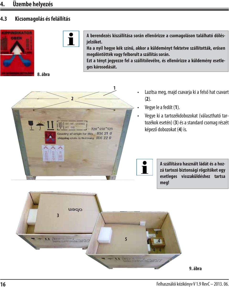 Ezt a tényt jegyezze fel a szállítólevélre, és ellenőrizze a küldemény esetleges károsodását. 2 1 Lazítsa meg, majd csavarja ki a felső hat csavart (2). Vegye le a fedőt (1).