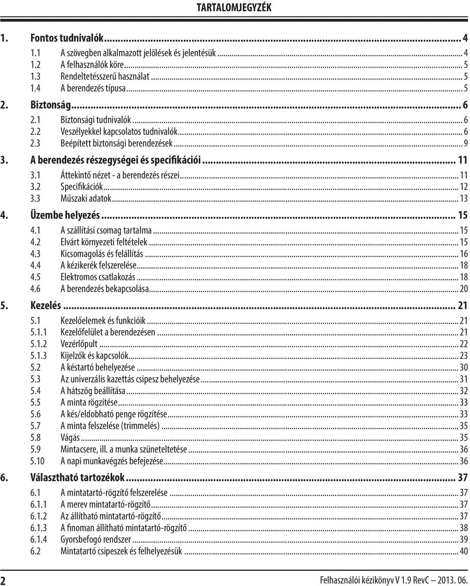 1 Áttekintő nézet - a berendezés részei... 11 3.2 Specifikációk... 12 3.3 Műszaki adatok... 13 4. Üzembe helyezés... 15 4.1 A szállítási csomag tartalma... 15 4.2 Elvárt környezeti feltételek... 15 4.3 Kicsomagolás és felállítás.