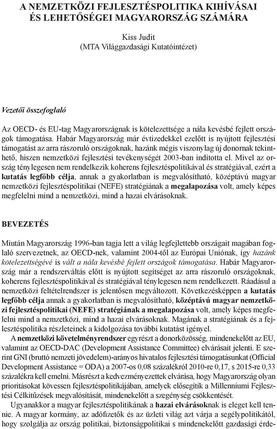 Habár Magyarország már évtizedekkel ezelőtt is nyújtott fejlesztési támogatást az arra rászoruló országoknak, hazánk mégis viszonylag új donornak tekinthető, hiszen nemzetközi fejlesztési