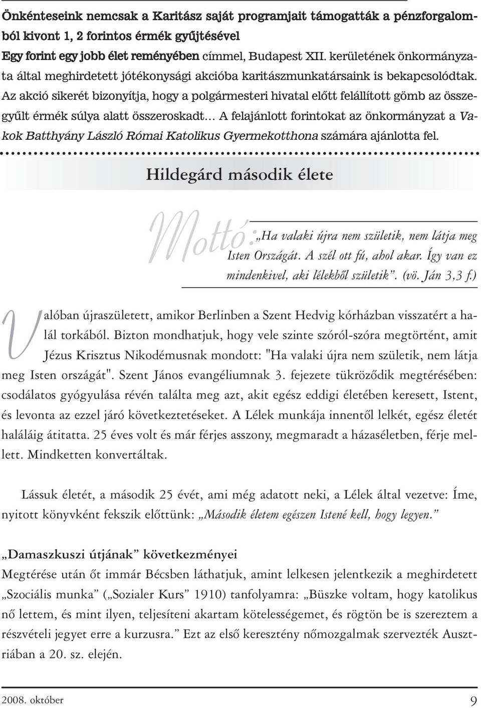 Az akció sikerét bizonyítja, hogy a polgármesteri hivatal elõtt felállított gömb az összegyûlt érmék súlya alatt összeroskadt A felajánlott forintokat az önkormányzat a Vakok Batthyány László Római