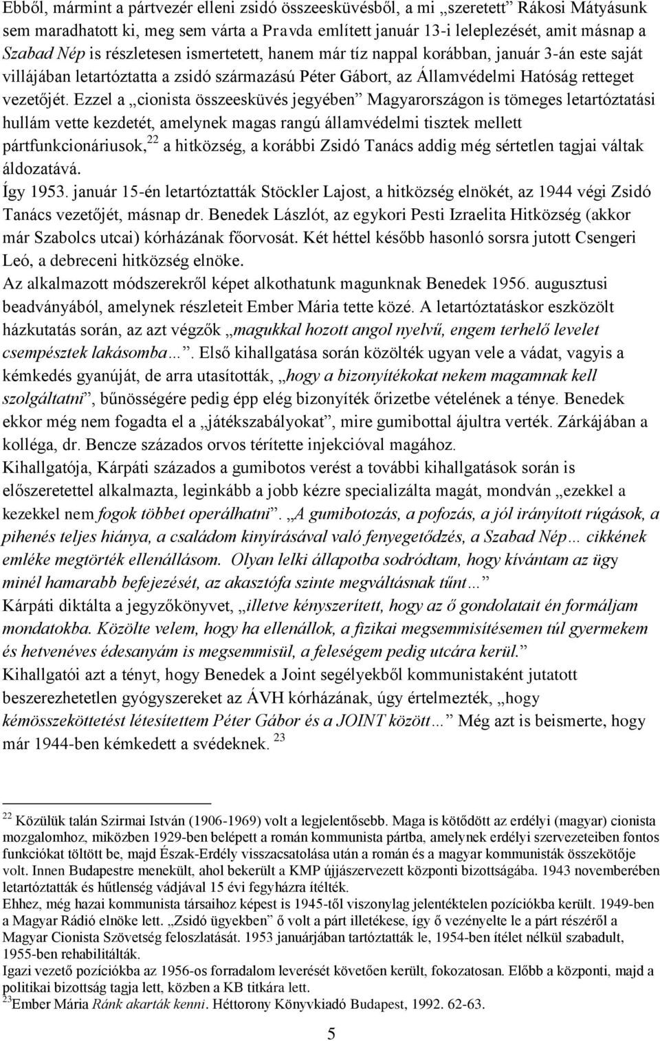 Ezzel a cionista összeesküvés jegyében Magyarországon is tömeges letartóztatási hullám vette kezdetét, amelynek magas rangú államvédelmi tisztek mellett pártfunkcionáriusok, 22 a hitközség, a korábbi