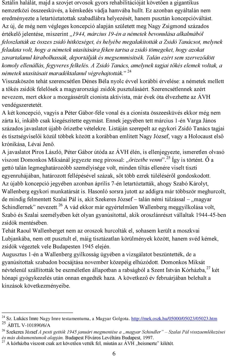 Az új, de még nem végleges koncepció alapján született meg Nagy Zsigmond százados értékelő jelentése, miszerint 1944, március 19-én a németek bevonulása alkalmából feloszlatták az összes zsidó