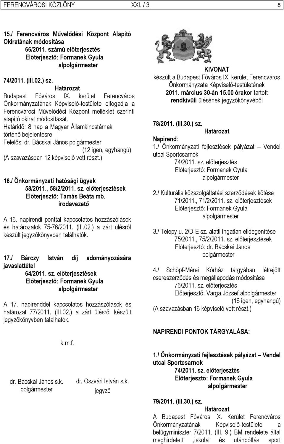 Határidő: 8 nap a Magyar Államkincstárnak történő bejelentésre (12 igen, egyhangú) (A szavazásban 12 képviselő vett részt.) 16./ Önkormányzati hatósági ügyek 58/2011., 58/2/2011. sz. előterjesztések Előterjesztő: Tamás Beáta mb.