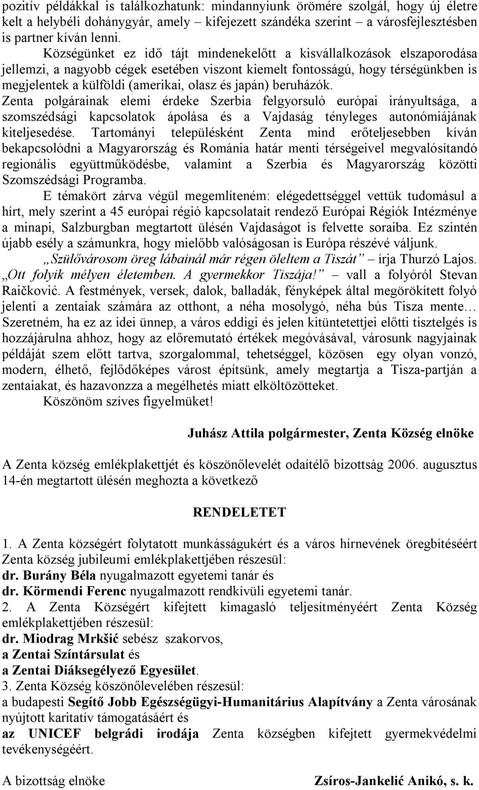 japán) beruházók. Zenta polgárainak elemi érdeke Szerbia felgyorsuló európai irányultsága, a szomszédsági kapcsolatok ápolása és a Vajdaság tényleges autonómiájának kiteljesedése.