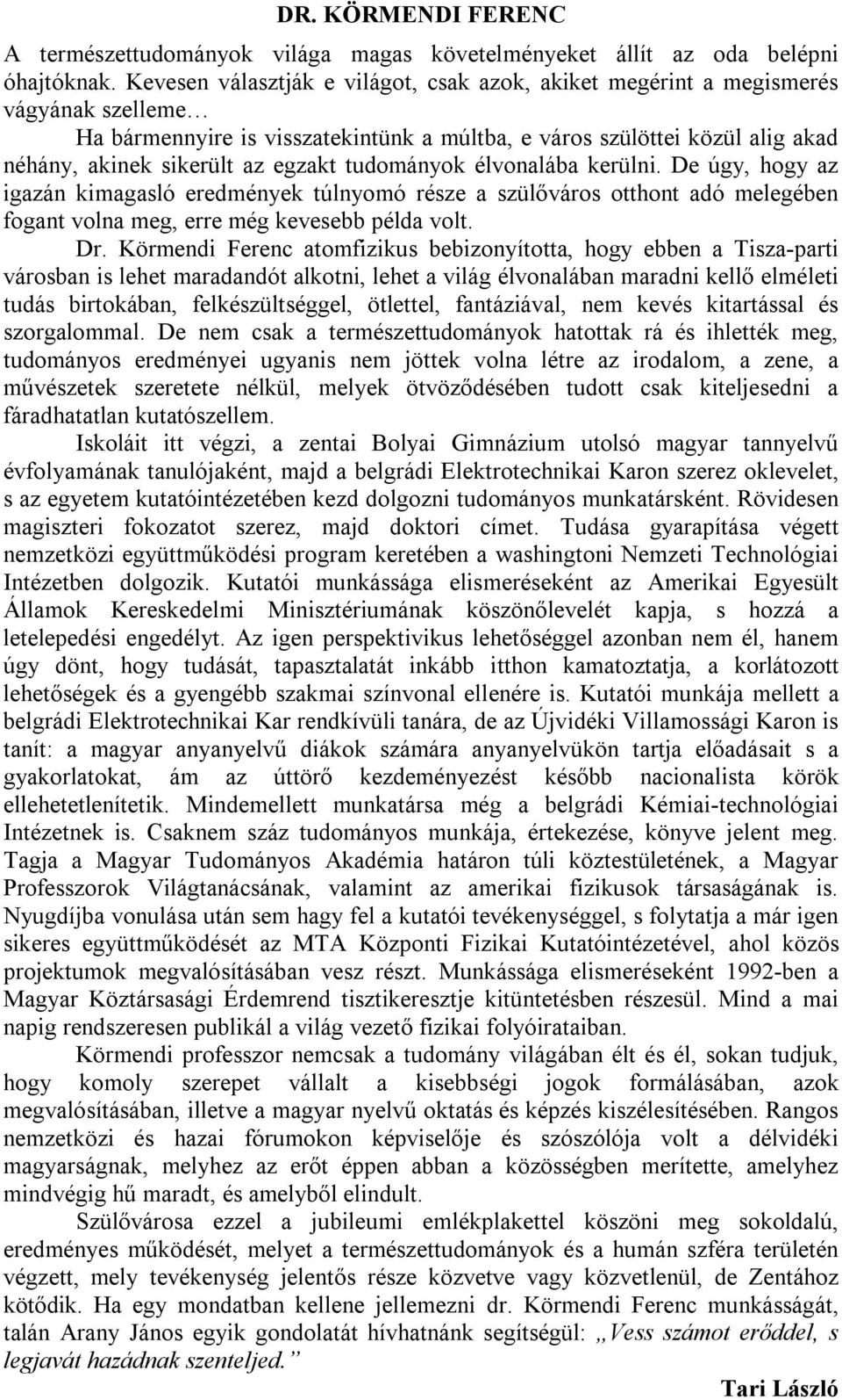 tudományok élvonalába kerülni. De úgy, hogy az igazán kimagasló eredmények túlnyomó része a szülőváros otthont adó melegében fogant volna meg, erre még kevesebb példa volt. Dr.