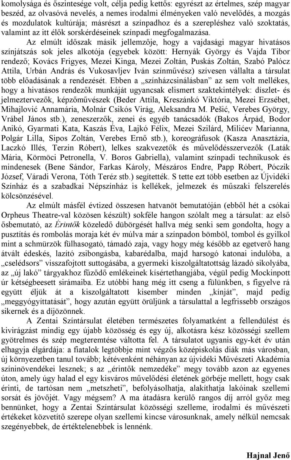 Az elmúlt időszak másik jellemzője, hogy a vajdasági magyar hivatásos színjátszás sok jeles alkotója (egyebek között: Hernyák György és Vajda Tibor rendező; Kovács Frigyes, Mezei Kinga, Mezei Zoltán,