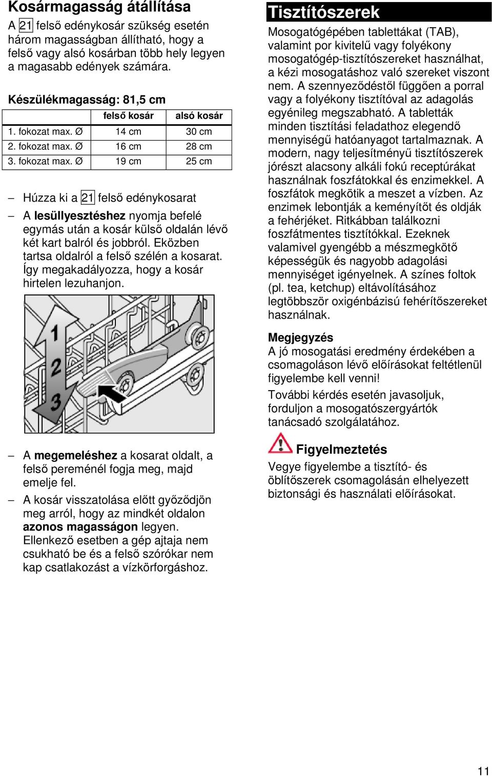 Ø 14 cm 30 cm 2. fokozat max. Ø 16 cm 28 cm 3. fokozat max. Ø 19 cm 25 cm Húzza ki a 21 felső edénykosarat A lesüllyesztéshez nyomja befelé egymás után a kosár külső oldalán lévő két kart balról és jobbról.