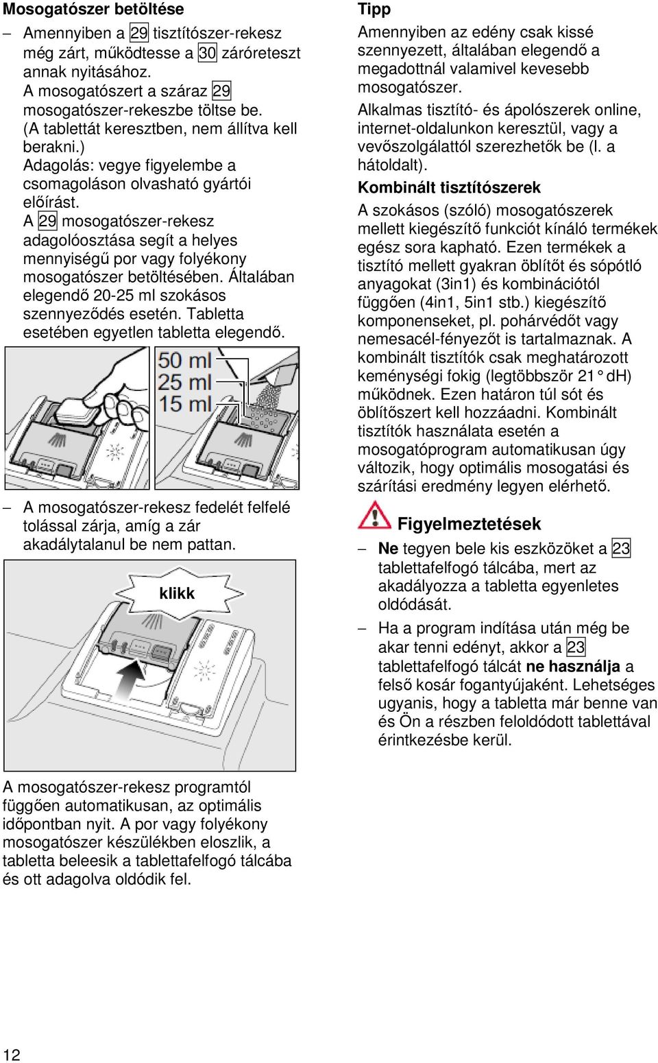 A 29 mosogatószer-rekesz adagolóosztása segít a helyes mennyiségű por vagy folyékony mosogatószer betöltésében. Általában elegendő 20-25 ml szokásos szennyeződés esetén.