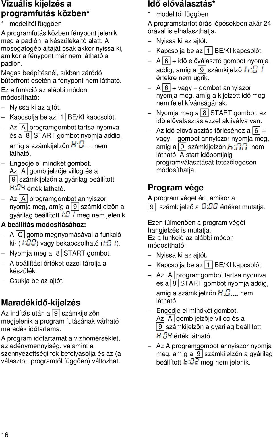 Ez a funkció az alábbi módon módosítható: Nyissa ki az ajtót. Kapcsolja be az 1 BE/KI kapcsolót. Az A programgombot tartsa nyomva és a 8 START gombot nyomja addig, amíg a számkijelzőn látható.