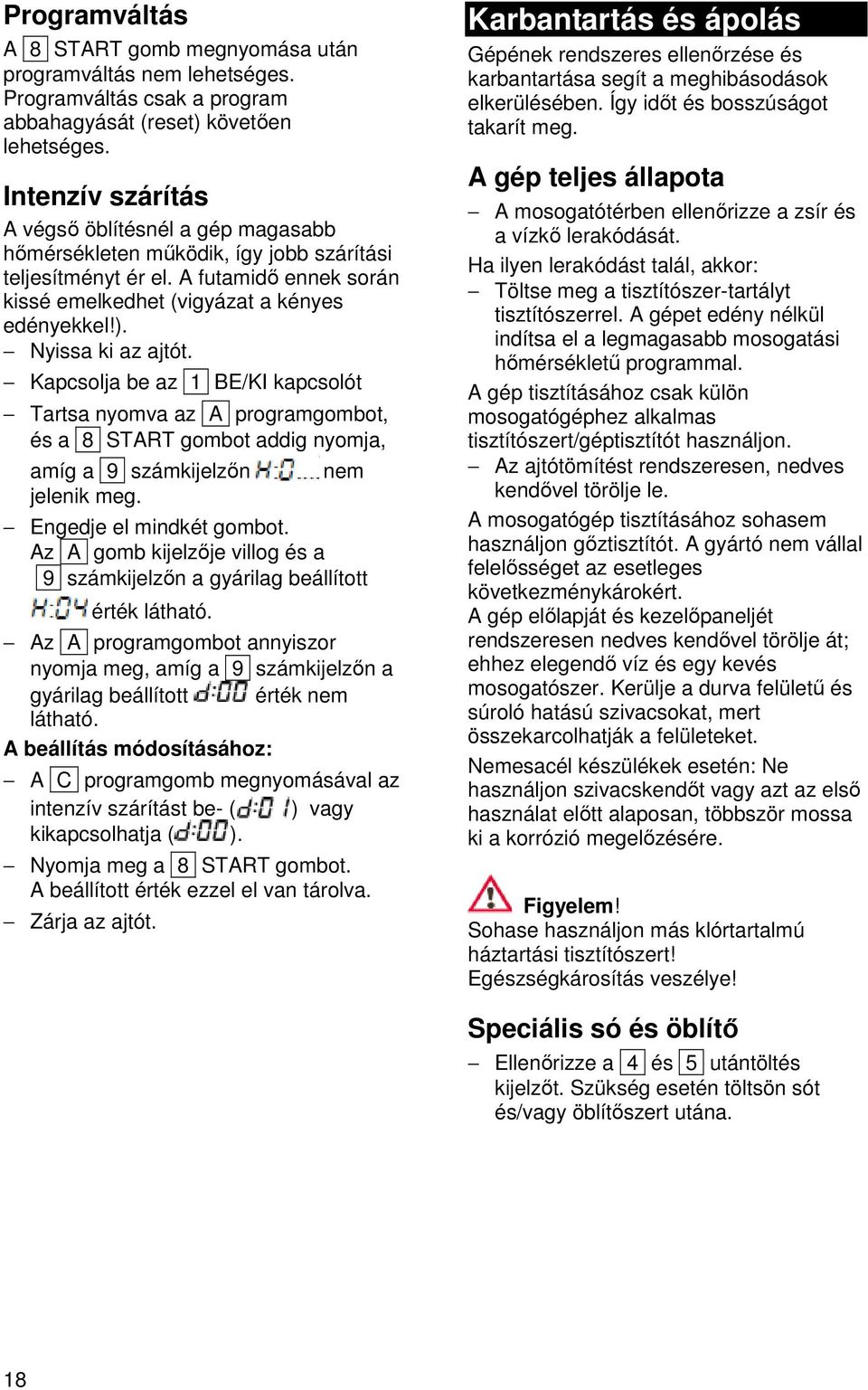 Nyissa ki az ajtót. Kapcsolja be az 1 BE/KI kapcsolót Tartsa nyomva az A programgombot, és a 8 START gombot addig nyomja, amíg a 9 számkijelzőn jelenik meg. nem Engedje el mindkét gombot.