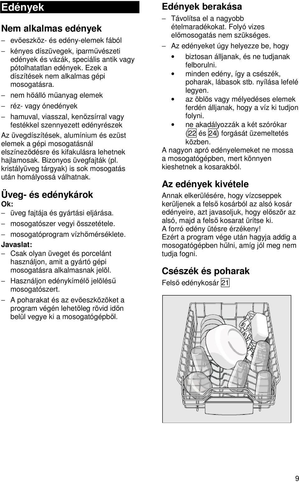 nem hőálló műanyag elemek réz- vagy ónedények hamuval, viasszal, kenőzsírral vagy festékkel szennyezett edényrészek Az üvegdíszítések, alumínium és ezüst elemek a gépi mosogatásnál elszíneződésre és