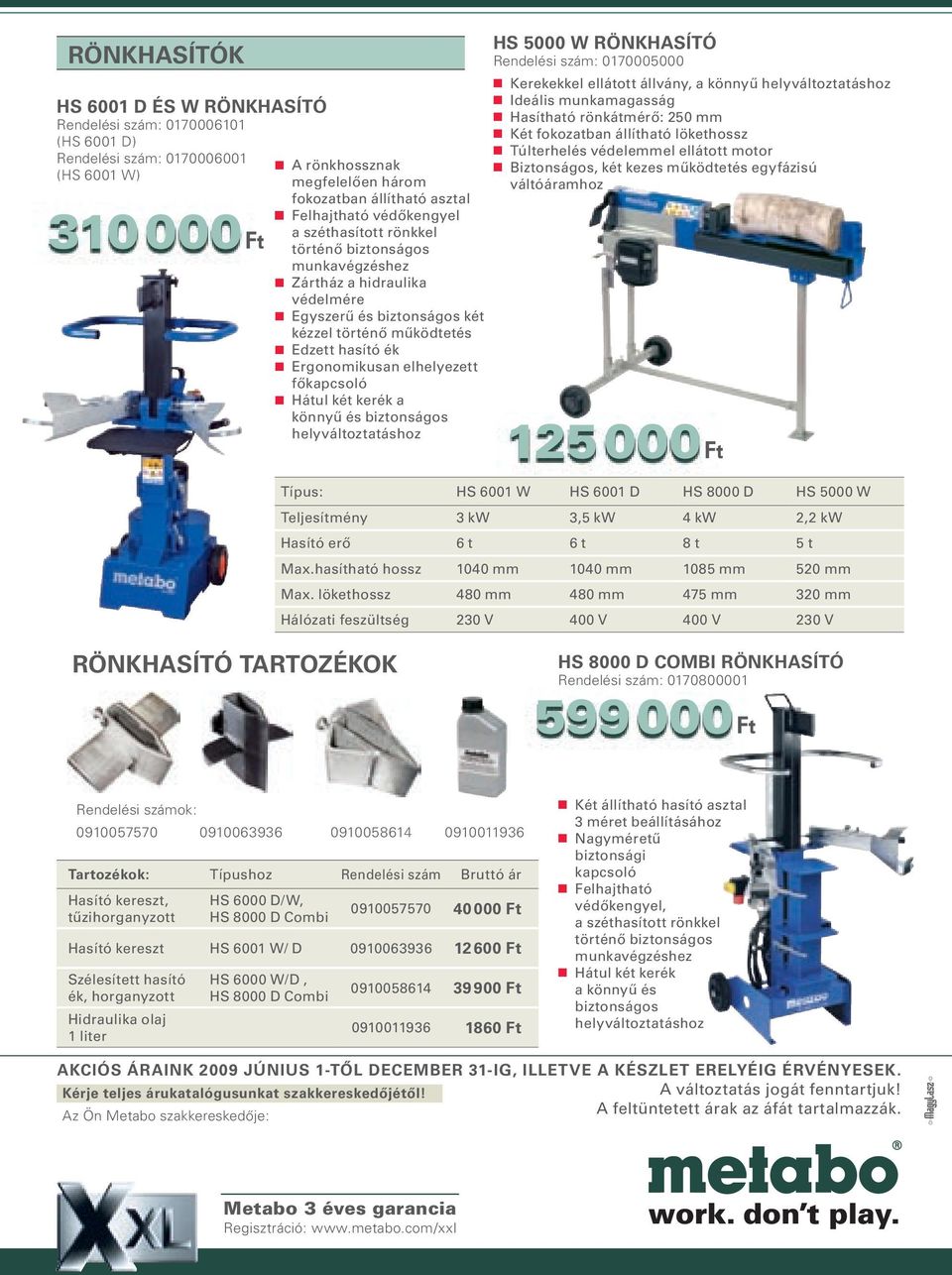 főkapcsoló Hátul két kerék a könnyű és biztonságos helyváltoztatáshoz HS 5000 W RÖNKHASÍTÓ Rendelési szám: 0170005000 Kerekekkel ellátott állvány, a könnyű helyváltoztatáshoz Ideális munkamagasság