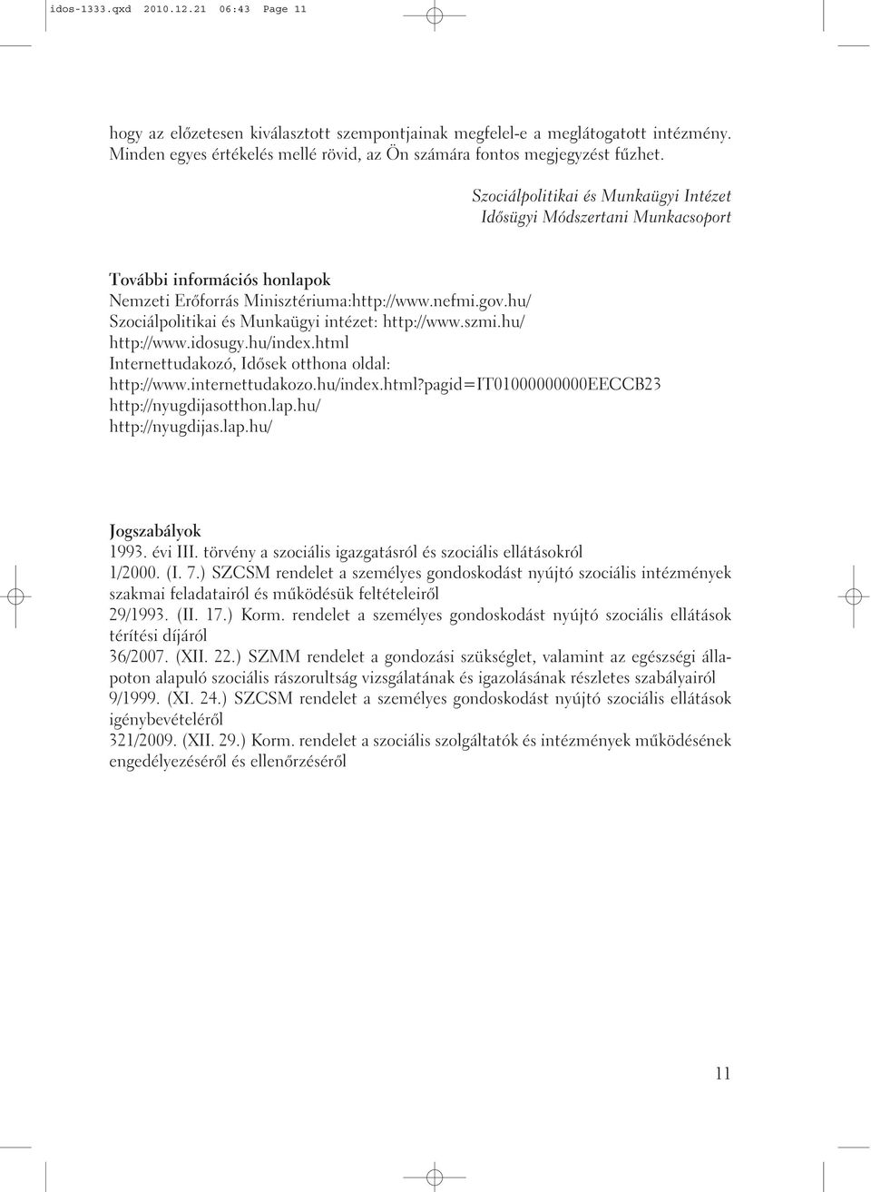 hu/ Szociálpolitikai és Munkaügyi intézet: http://www.szmi.hu/ http://www.idosugy.hu/index.html Internettudakozó, Idõsek otthona oldal: http://www.internettudakozo.hu/index.html?pagid=it01000000000eeccb23 http://nyugdijasotthon.