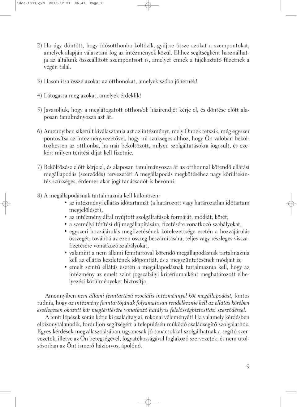 4) Látogassa meg azokat, amelyek érdeklik! 5) Javasoljuk, hogy a meglátogatott otthon/ok házirendjét kérje el, és döntése elõtt alaposan tanulmányozza azt át.