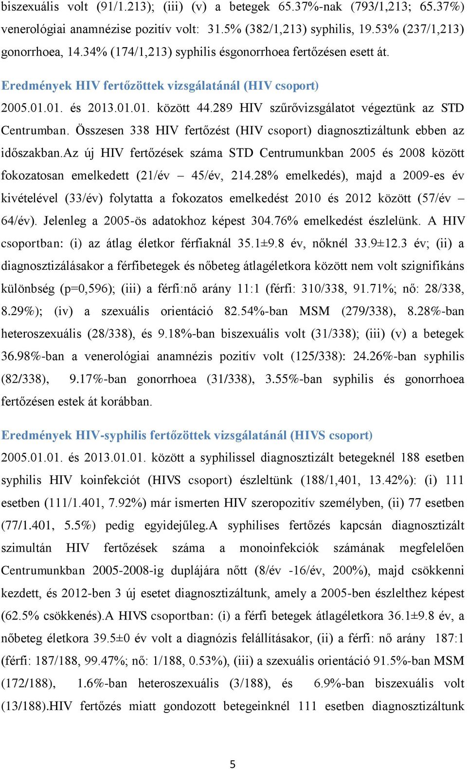 289 HIV szűrővizsgálatot végeztünk az STD Centrumban. Összesen 338 HIV fertőzést (HIV csoport) diagnosztizáltunk ebben az időszakban.