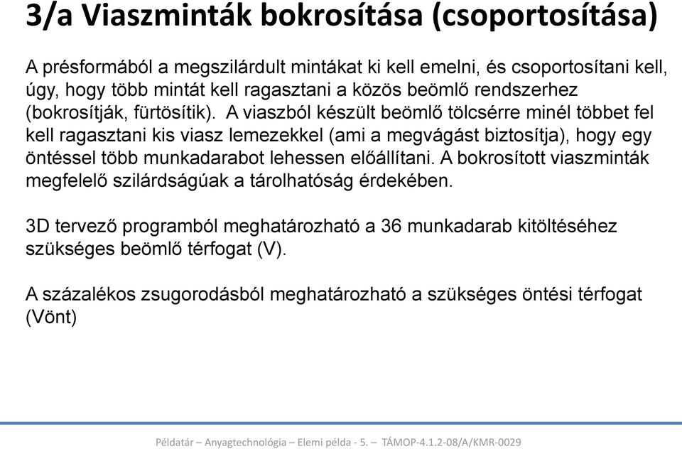 A viaszból készült beömlő tölcsérre minél többet fel kell ragasztani kis viasz lemezekkel (ami a megvágást biztosítja), hogy egy öntéssel több munkadarabot