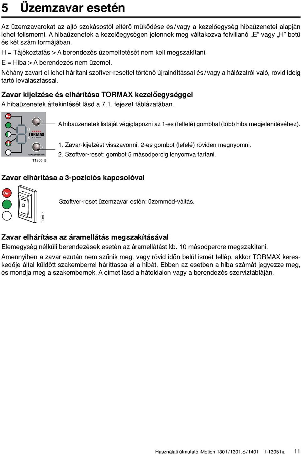 E = Hiba > A berendezés nem üzemel. Néhány zavart el lehet hárítani szoftver-resettel történő újraindítással és / vagy a hálózatról való, rövid ideig tartó leválasztással.