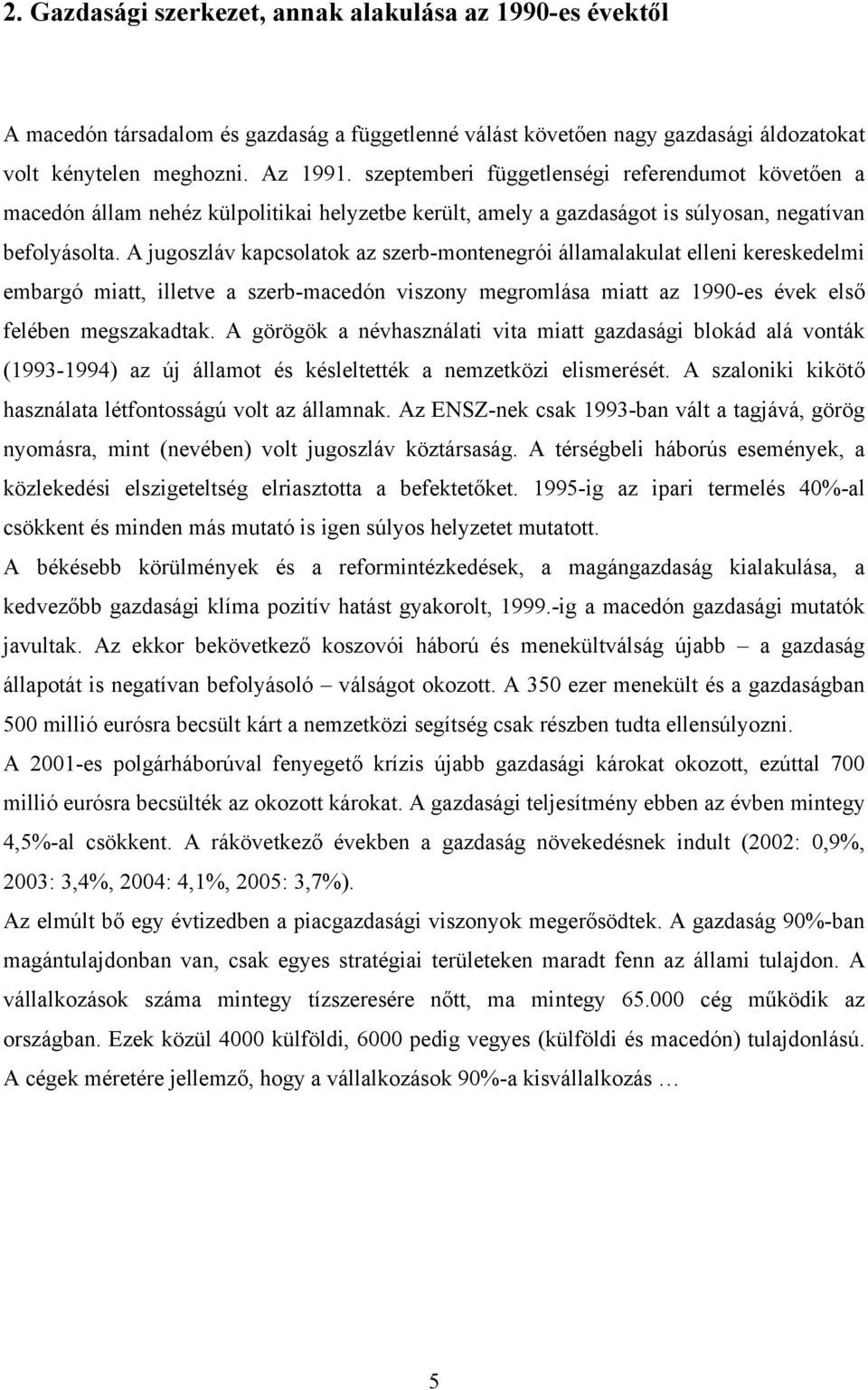 A jugoszláv kapcsolatok az szerb-montenegrói államalakulat elleni kereskedelmi embargó miatt, illetve a szerb-macedón viszony megromlása miatt az 1990-es évek első felében megszakadtak.