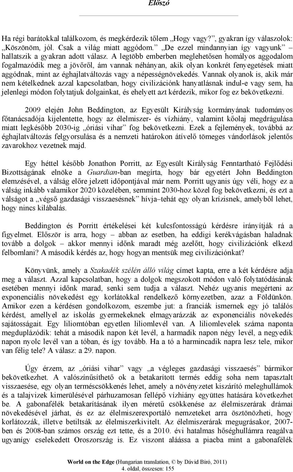 A legtöbb emberben meglehetősen homályos aggodalom fogalmazódik meg a jövőről, ám vannak néhányan, akik olyan konkrét fenyegetések miatt aggódnak, mint az éghajlatváltozás vagy a népességnövekedés.