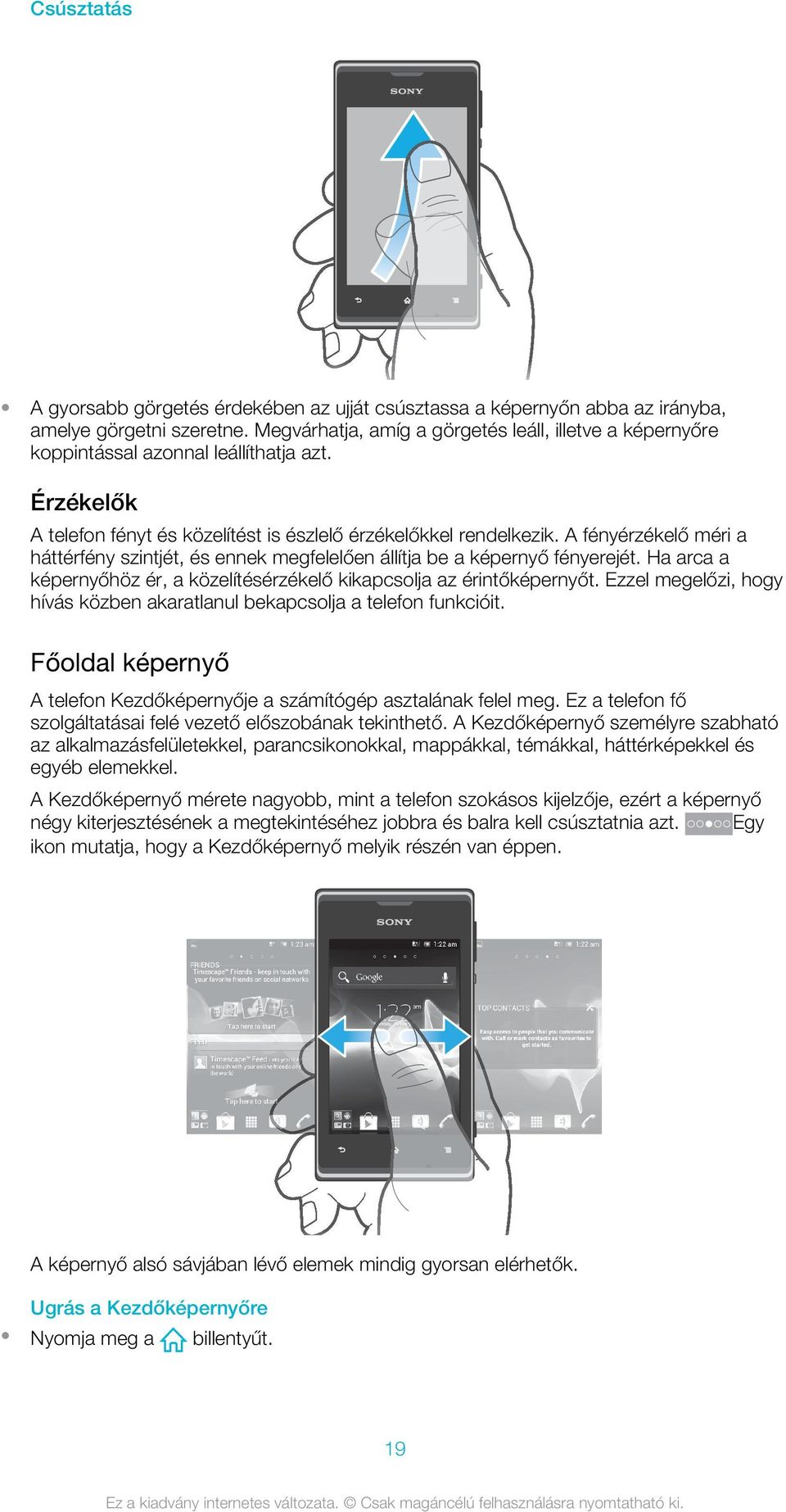 A fényérzékelő méri a háttérfény szintjét, és ennek megfelelően állítja be a képernyő fényerejét. Ha arca a képernyőhöz ér, a közelítésérzékelő kikapcsolja az érintőképernyőt.