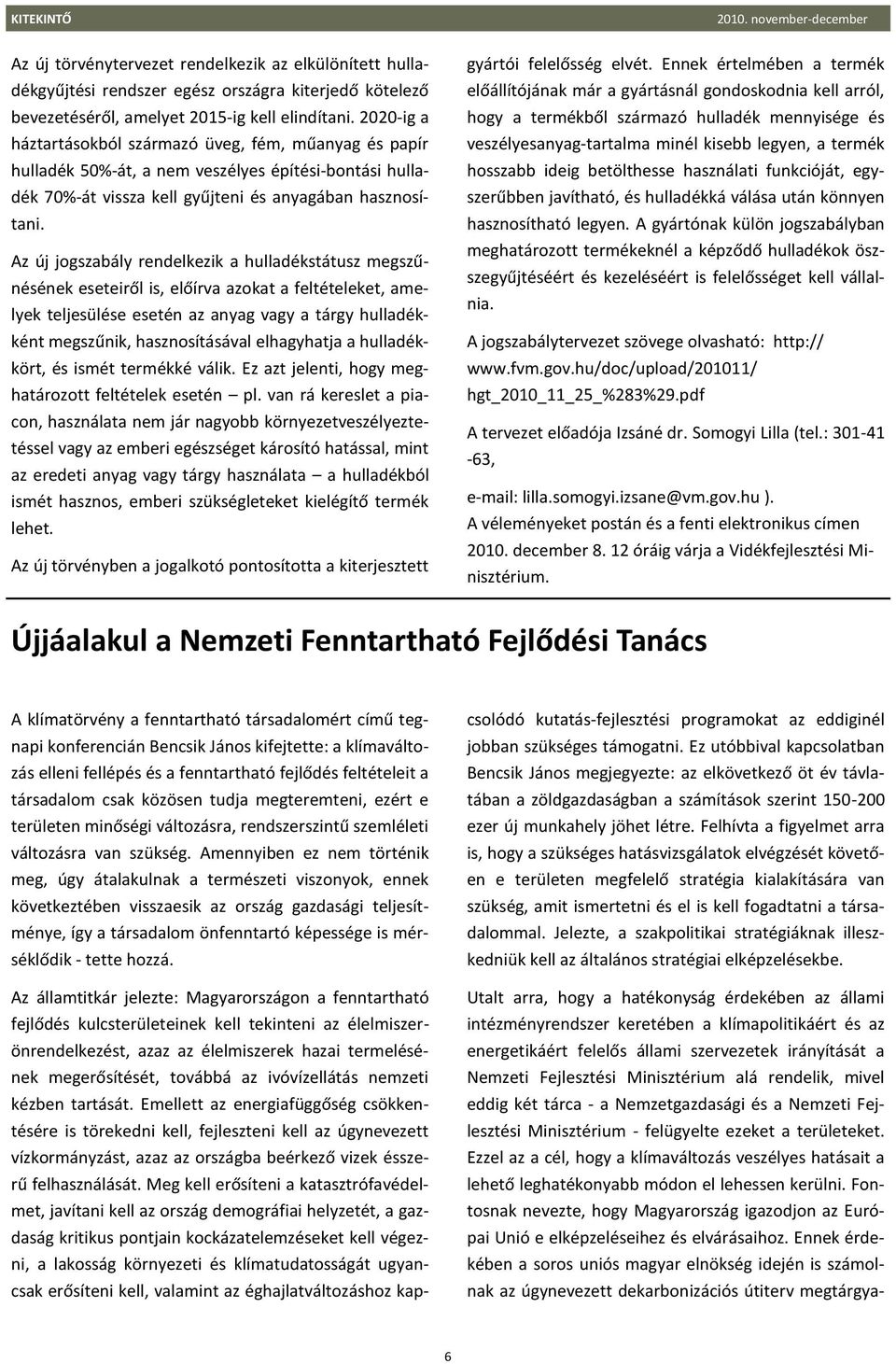 Az új jogszabály rendelkezik a hulladékstátusz megszűnésének eseteiről is, előírva azokat a feltételeket, amelyek teljesülése esetén az anyag vagy a tárgy hulladékként megszűnik, hasznosításával