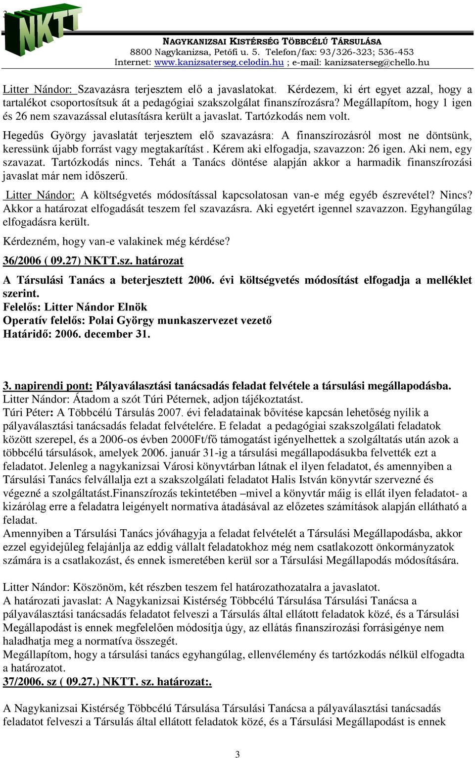 Hegedűs György javaslatát terjesztem elő szavazásra: A finanszírozásról most ne döntsünk, keressünk újabb forrást vagy megtakarítást. Kérem aki elfogadja, szavazzon: 26 igen. Aki nem, egy szavazat.