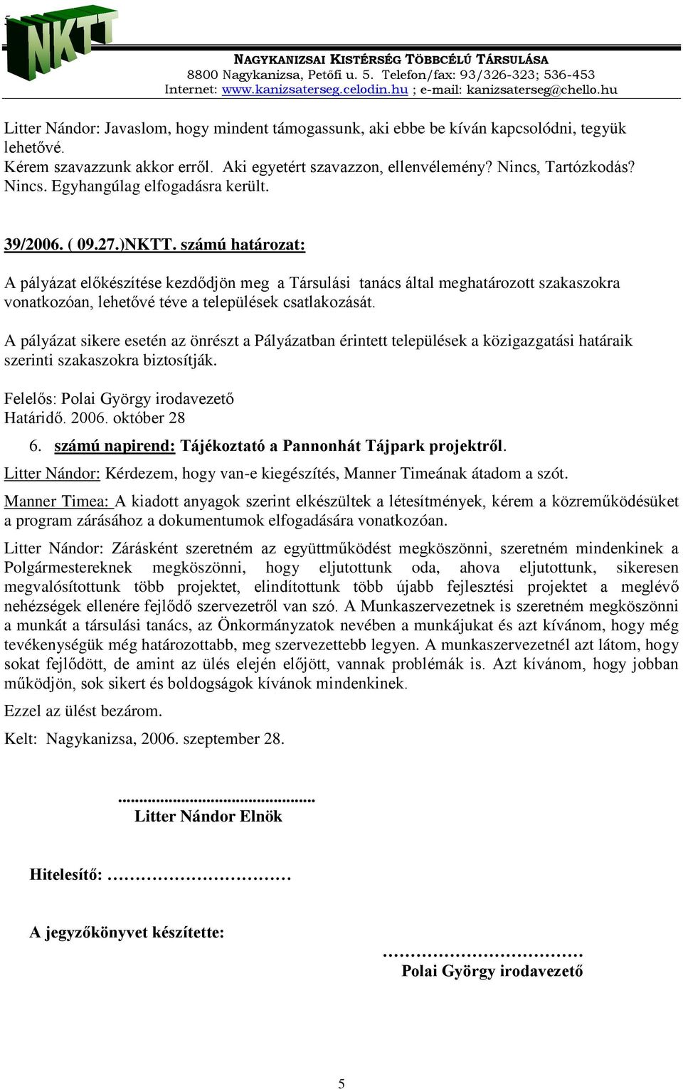 számú határozat: A pályázat előkészítése kezdődjön meg a Társulási tanács által meghatározott szakaszokra vonatkozóan, lehetővé téve a települések csatlakozását.