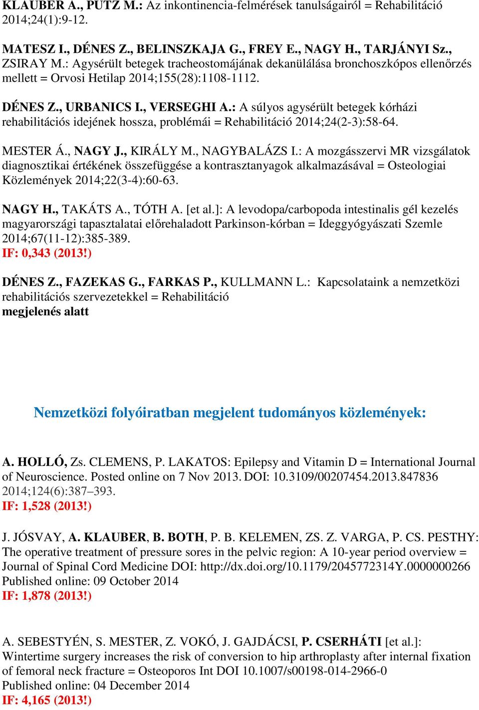 : A súlyos agysérült betegek kórházi rehabilitációs idejének hossza, problémái = Rehabilitáció 2014;24(2-3):58-64. MESTER Á., NAGY J., KIRÁLY M., NAGYBALÁZS I.