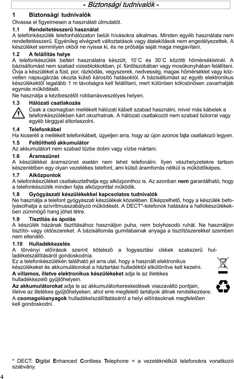 1.2 A felállítás helye A telefonkészülék beltéri használatra készült, 10 C és 30 C közötti hőmérsékletnél. A bázisállomást nem szabad vizesblokkokban, pl. fürdőszobában vagy mosókonyhában felállítani.