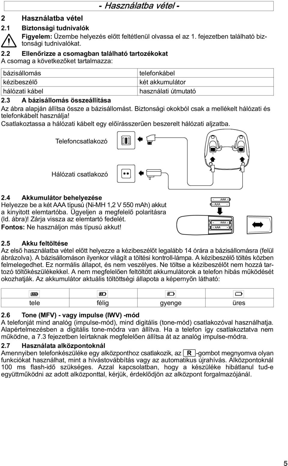 Csatlakoztassa a hálózati kábelt egy előírásszerźen beszerelt hálózati aljzatba. Telefoncsatlakozó Hálózati csatlakozó 2.